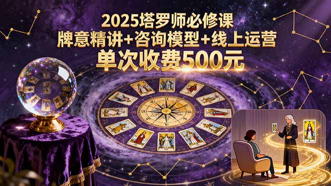 2025塔罗师必修课，牌意精讲+咨询模型+线上运营，单次收费500元-川川创富网