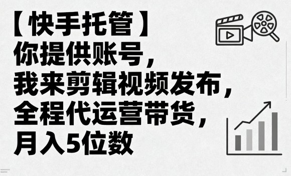 【快手托管】你提供账号，我来剪辑视频发布，全程代运营带货，月入5位数【揭秘】-川川创富网