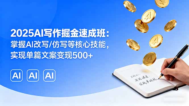 2025AI写作掘金速成班：掌握AI改写/仿写等核心技能，实现单篇文案变现500+-川川创富网