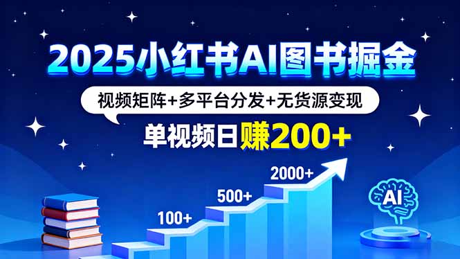 2025小红书AI图书掘金，视频矩阵+多平台分发+无货源变现，单视频日赚200+-川川创富网