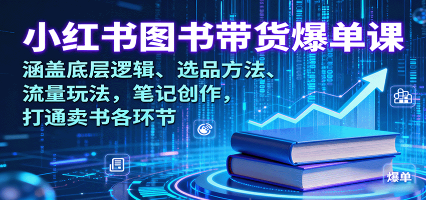 小红书图书带货爆单课：涵盖底层逻辑、选品方法、流量玩法，笔记创作，打通卖书各环节-川川创富网