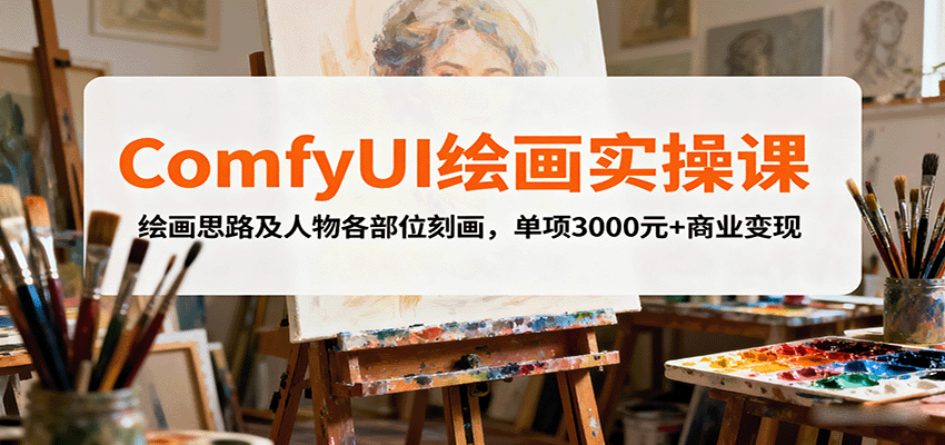 ComfyUI绘画实操课，绘画思路及人物各部位刻画，单项3000元+商业变现-川川创富网