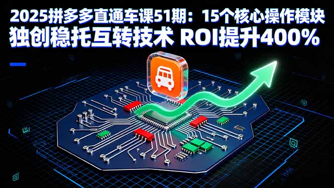 2025拼多多直通车课51期：15个核心操作模块 独创稳托互转技术 ROI提升400%-川川创富网