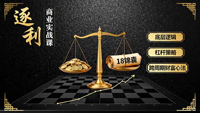 《逐 利》商业实战课，底层逻辑、杠杆策略、18锦囊，跨周期财富心法-川川创富网