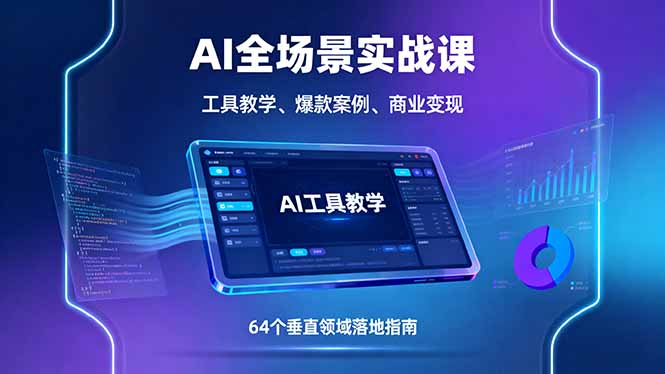 AI全场景实战课，工具教学、爆款案例、商业变现，64个垂直领域落地指南-川川创富网