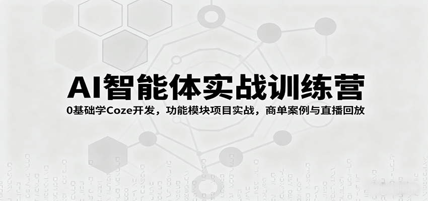 AI智能体实战训练营：0基础学Coze开发，功能模块项目实战，商单案例与直播回放-川川创富网