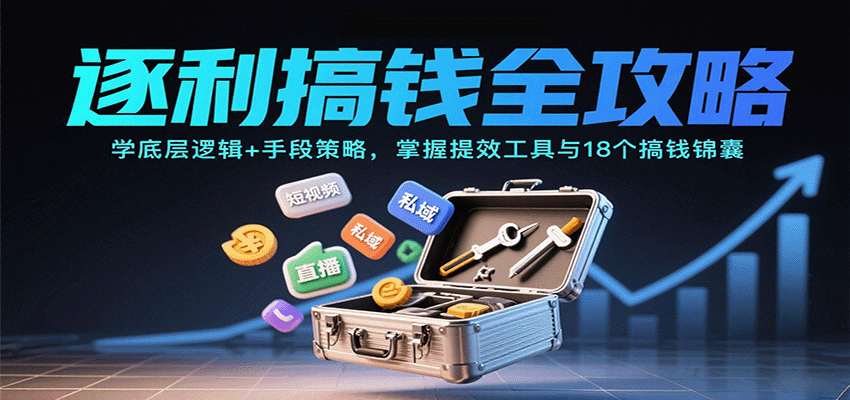 逐利搞钱全攻略：学底层逻辑+手段策略，掌握提效工具与18个搞钱锦囊-川川创富网
