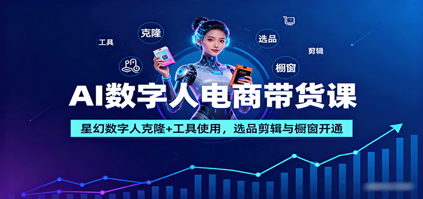 AI数字人电商带货课：星幻数字人克隆+工具使用，选品剪辑与橱窗开通-川川创富网