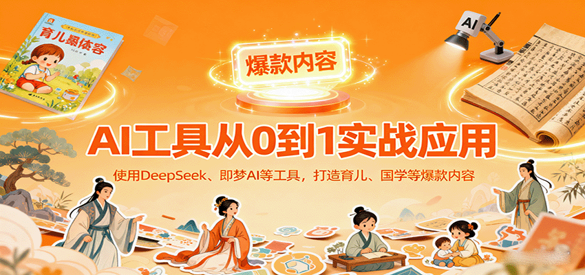 AI工具实战应用，零基础使用DeepSeek、即梦AI等打造育儿、国学等可变现的爆款作品-川川创富网
