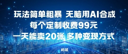 玩法简单粗暴，无脑用AI合成，每个定制收费99米，一天能搞10张，多种变现方式-川川创富网
