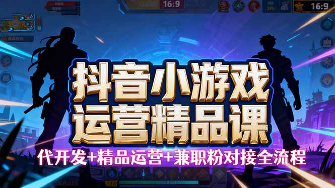【抖音小游戏精品运营课】小白也可以操作，从0开始学小游戏运营，操作…-川川创富网