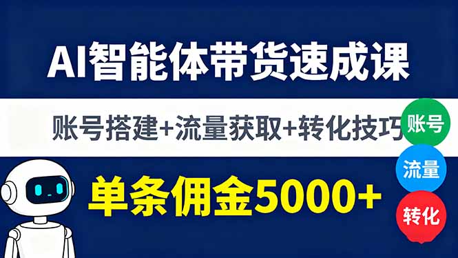 AI智能体带货速成课，账号搭建+流量获取+转化技巧，单条佣金5000+-川川创富网