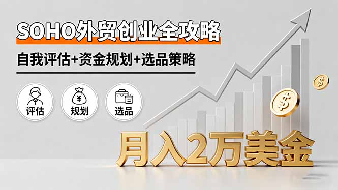 SOHO外贸创业全攻略，自我评估+资金规划+选品策略，月入2万美金-川川创富网