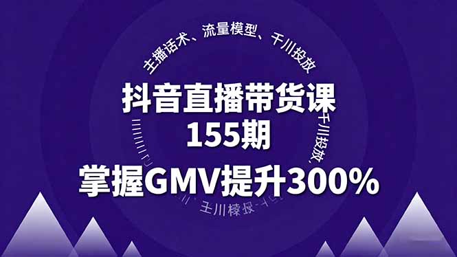 抖音直播带货课155期，主播话术、流量模型、千川投放，掌握GMV提升300%-川川创富网