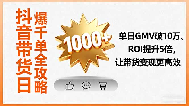 抖音带货日爆千单全攻略，单日GMV破10万、ROI提升5倍，让带货变现更高效-川川创富网