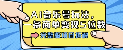 Ai音乐号玩法，多平台几十万粉，一条商单变现5位数，完整版项目拆解-川川创富网