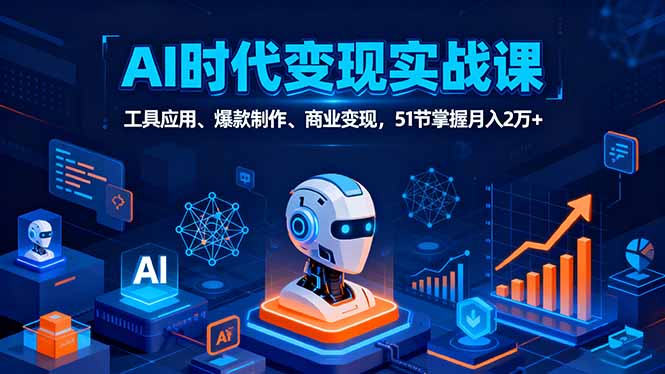 AI时代全场景实战课，工具应用、爆款制作、商业变现，51节掌握月入2万+-川川创富网