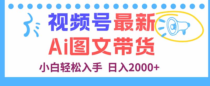 视频号最新AI图文带货，每天几分钟，小白轻松入手，日入2000+-川川创富网