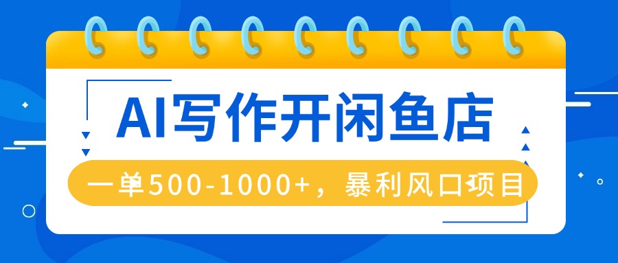AI写作开闲鱼店，一单500-1000+，暴利风口项目，永不失业副业兼职-川川创富网