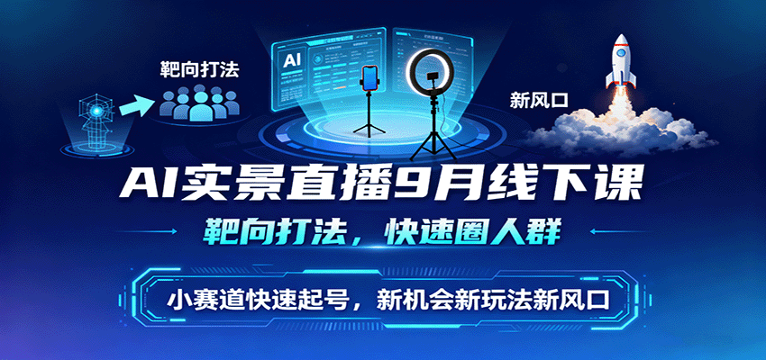 AI实景直播9月线下课，靶向打法，快速圈人群，小塞道快速起号，新机会新玩法新风口-川川创富网
