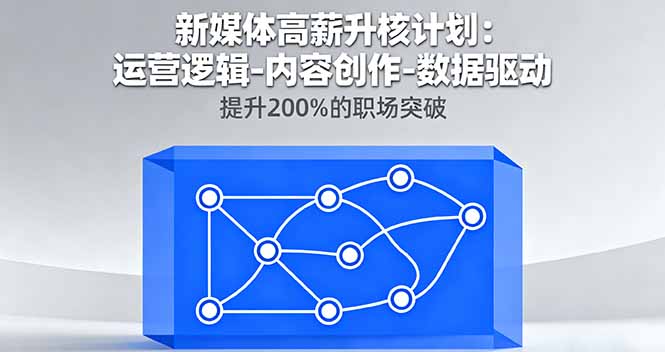 新媒体高薪升核计划：运营逻辑-内容创作-数据驱动，提升200%的职场突破-川川创富网