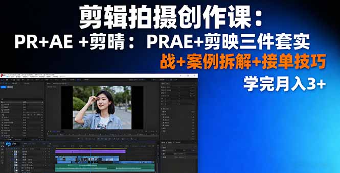 剪辑拍摄创作课：PR+AE+剪映三件套实战+案例拆解+接单技巧，学完月入3+-川川创富网