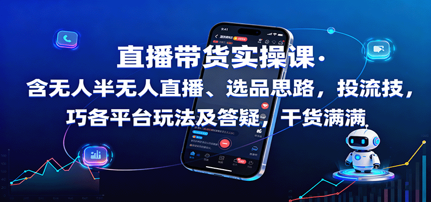 直播带货实操课：含无人半无人直播、选品思路，投流技巧，各平台玩法及答疑，干货满满-川川创富网