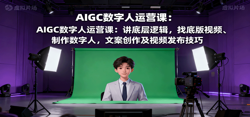 AIGC数字人运营课：讲底层逻辑，找底版视频、制作数字人，文案创作及视频发布技巧-川川创富网