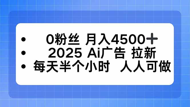 0粉丝 月入4500+，2025AI广告拉新，每天半个小时 人人可做-川川创富网