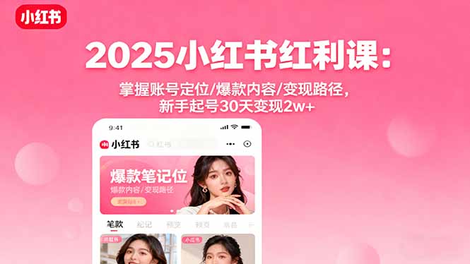 2025小红书红利课：掌握账号定位/爆款内容/变现路径，新手起号30天变现2w+-川川创富网