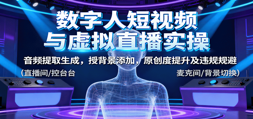 数字人短视频与虚拟直播实操，音频提取生成，背景添加，原创度提升及违规规避-川川创富网