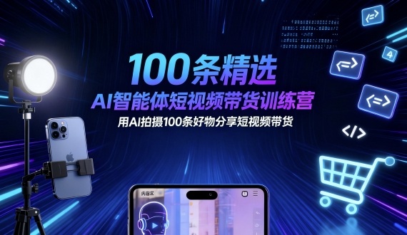 100条精选AI智能体短视频带货训练营，用AI拍摄100条好物分享短视频带货-川川创富网