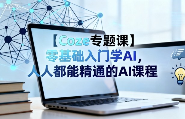 【Coze专题课】零基础入门学AI，人人都能精通的AI课程-川川创富网