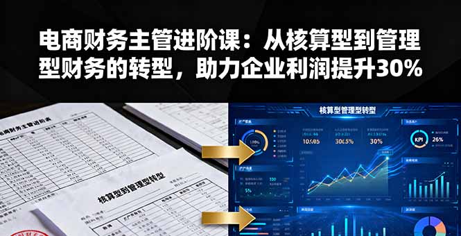 电商财务主管进阶课：从核算型到管理型财务的转型，助力企业利润提升30%-川川创富网