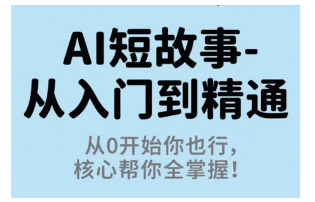 AI短故事从入门到精通，从0开始你也行，核心帮你全掌握-川川创富网