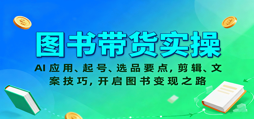 图书带货实操，AI应用、起号、选品要点，剪辑、文案技巧，开启图书变现之路-川川创富网