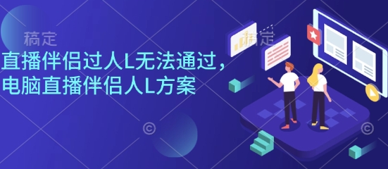 直播伴侣过人L无法通过，电脑直播伴侣人L方案，自测-川川创富网