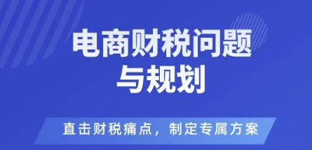 电商企业财税风险与规避，直击财税痛点，制定专属方案-川川创富网