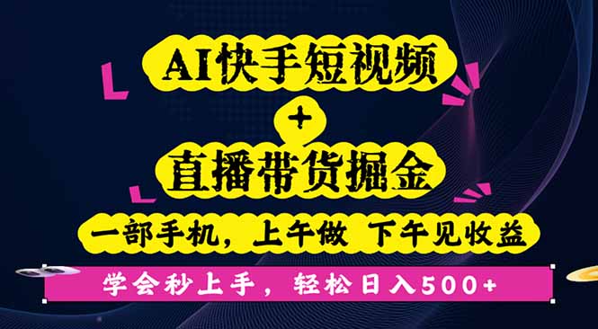 AI快手短视频+直播带货掘金，一部手机，上午做 下午见收益，学会秒上手…-川川创富网