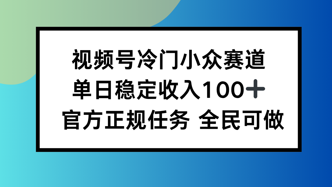 视频号小众赛道，单日稳定收入100+，适合所有人-川川创富网