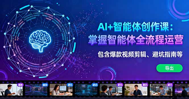 AI+智能体创作课：掌握智能体全流程运营。包含爆款视频剪辑、避坑指南等-川川创富网