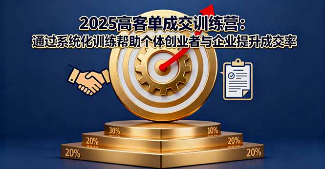 2025高客单成交训练营：通过系统化训练帮助个体创业者与企业提升成交率-川川创富网