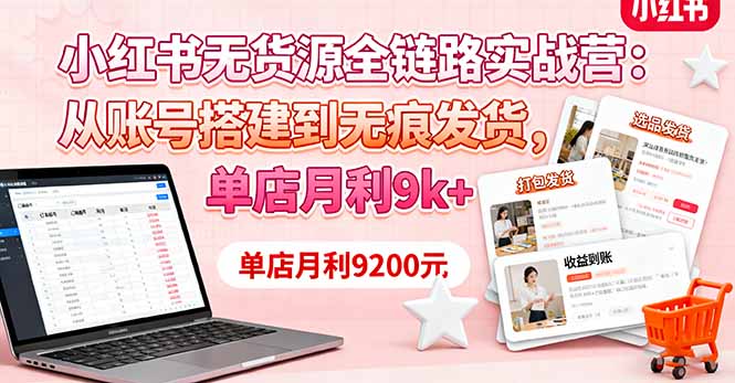 小红书无货源全链路实战营：从账号搭建到无痕发货，单店月利9k+-川川创富网