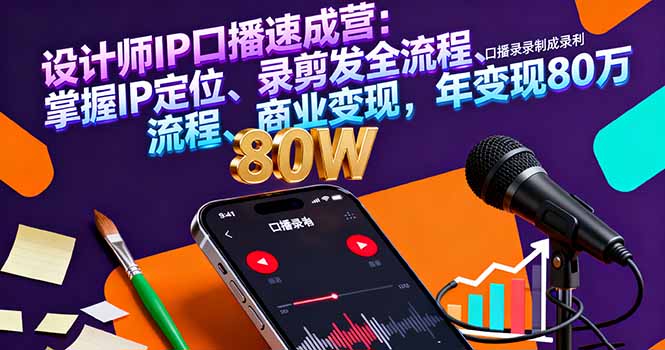 设计师IP口播速成营：掌握IP定位、录剪发全流程、商业变现，年变现80万-川川创富网