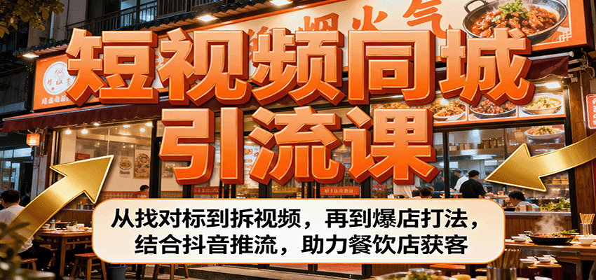 短视频同城引流课：从找对标到拆视频，再到爆店打法，结合抖音推流，助力餐饮店获客-川川创富网