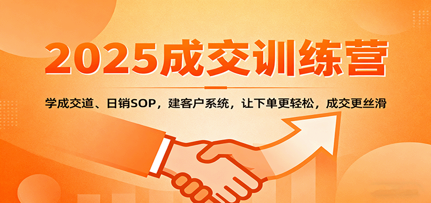 2025成交实战训练营：学成交道、日销SOP，建客户系统，让下单更轻松，成交更丝滑-川川创富网