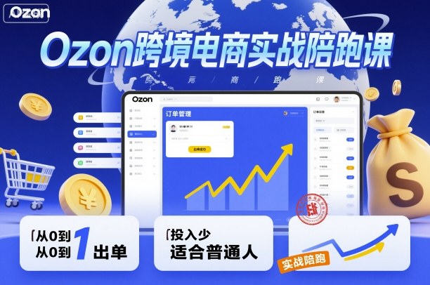 Ozon跨境电商实战陪跑课，教你从0到1出单，投入少适合普通人-川川创富网