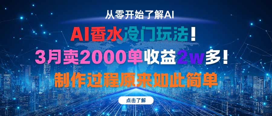 AI香水冷门玩法！3月卖2000单收益2w多！制作过程原来如此简单-川川创富网