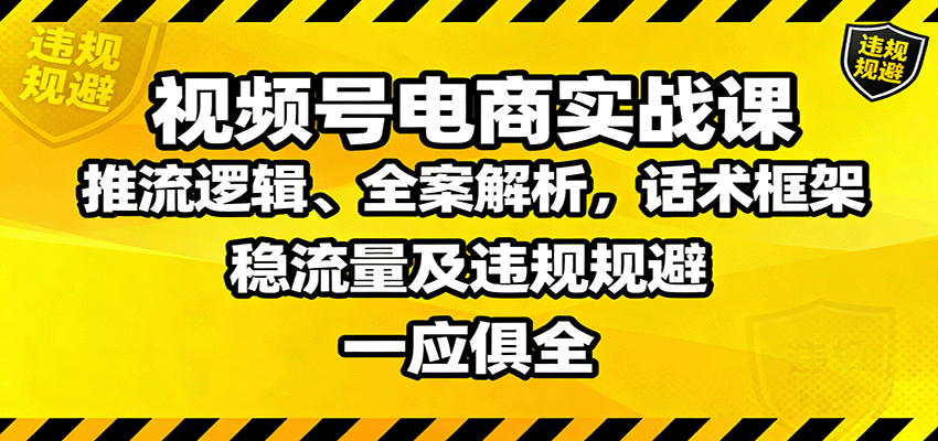 视频号电商实战课：推流逻辑、全案解析，话术框架，稳流量及违规规避等-川川创富网