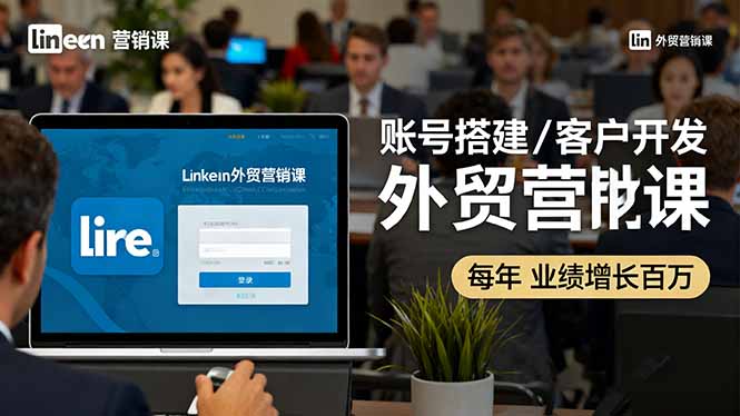 LinkedIn外贸营销课：账号搭建/客户开发/成交转化，年业绩增长百万+-川川创富网